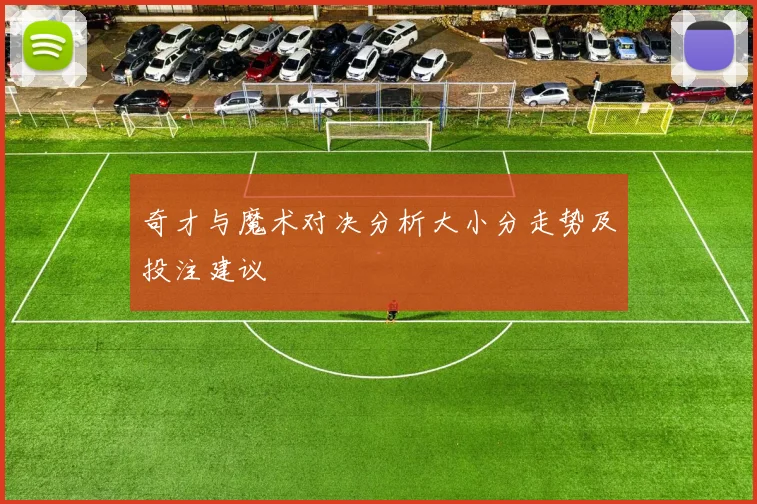 奇才与魔术对决分析大小分走势及投注建议
