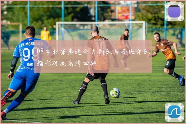 08年北京奥运会美国队与西班牙队精彩对决高清回顾